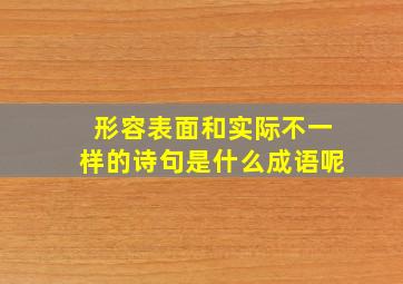 形容表面和实际不一样的诗句是什么成语呢