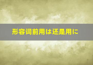 形容词前用は还是用に