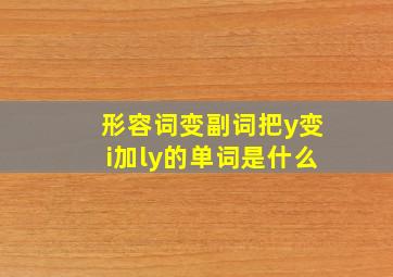 形容词变副词把y变i加ly的单词是什么