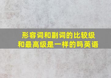 形容词和副词的比较级和最高级是一样的吗英语