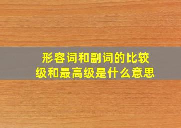 形容词和副词的比较级和最高级是什么意思