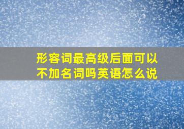 形容词最高级后面可以不加名词吗英语怎么说