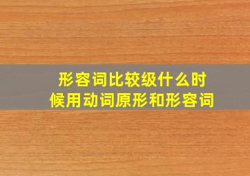 形容词比较级什么时候用动词原形和形容词