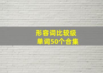 形容词比较级单词50个合集