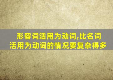 形容词活用为动词,比名词活用为动词的情况要复杂得多