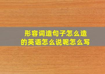 形容词造句子怎么造的英语怎么说呢怎么写