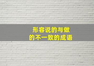 形容说的与做的不一致的成语