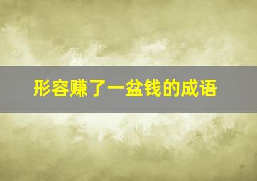 形容赚了一盆钱的成语