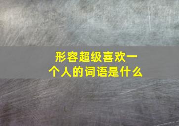 形容超级喜欢一个人的词语是什么