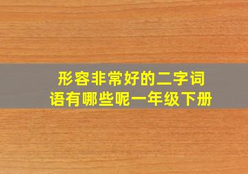 形容非常好的二字词语有哪些呢一年级下册