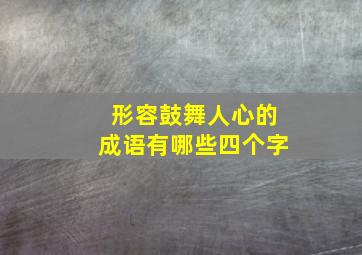 形容鼓舞人心的成语有哪些四个字