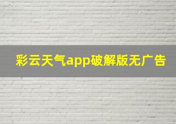 彩云天气app破解版无广告