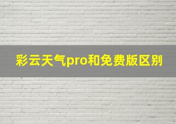 彩云天气pro和免费版区别