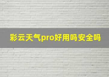 彩云天气pro好用吗安全吗