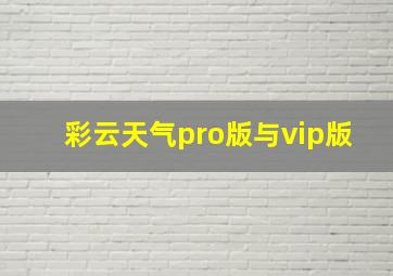 彩云天气pro版与vip版