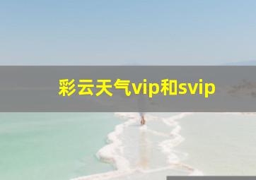 彩云天气vip和svip