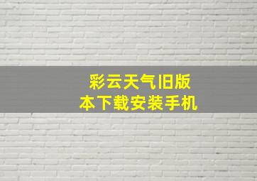 彩云天气旧版本下载安装手机