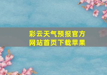 彩云天气预报官方网站首页下载苹果