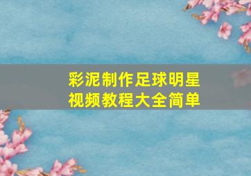 彩泥制作足球明星视频教程大全简单