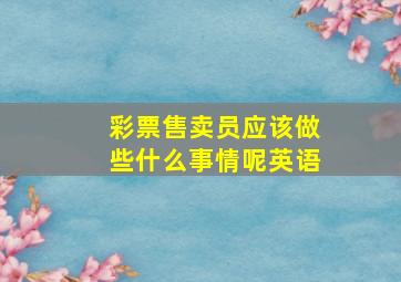 彩票售卖员应该做些什么事情呢英语