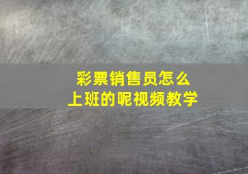 彩票销售员怎么上班的呢视频教学