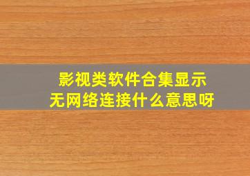 影视类软件合集显示无网络连接什么意思呀