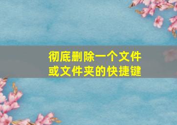 彻底删除一个文件或文件夹的快捷键