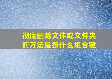 彻底删除文件或文件夹的方法是按什么组合键