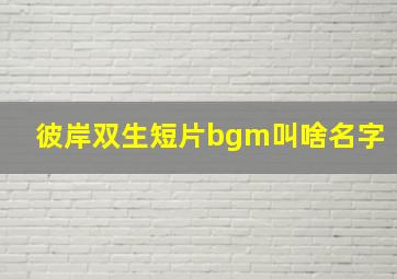 彼岸双生短片bgm叫啥名字