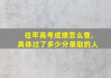 往年高考成绩怎么查,具体过了多少分录取的人