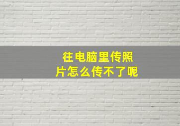 往电脑里传照片怎么传不了呢