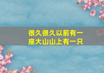 很久很久以前有一座大山山上有一只