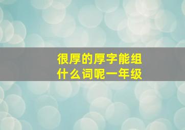 很厚的厚字能组什么词呢一年级