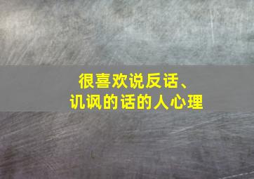 很喜欢说反话、讥讽的话的人心理