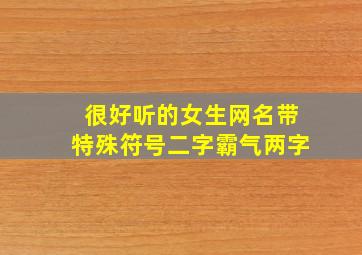 很好听的女生网名带特殊符号二字霸气两字