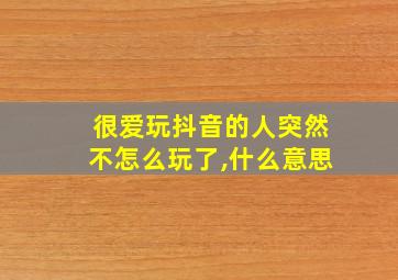 很爱玩抖音的人突然不怎么玩了,什么意思