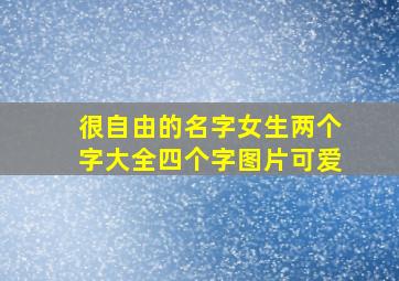 很自由的名字女生两个字大全四个字图片可爱