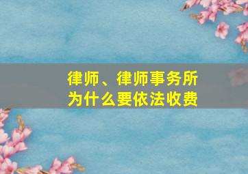 律师、律师事务所为什么要依法收费