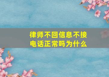 律师不回信息不接电话正常吗为什么