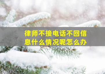 律师不接电话不回信息什么情况呢怎么办