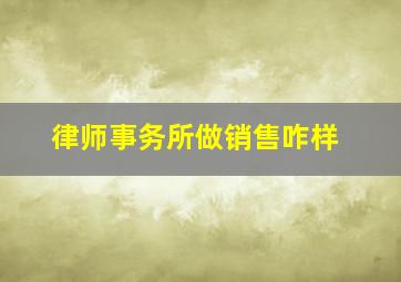 律师事务所做销售咋样