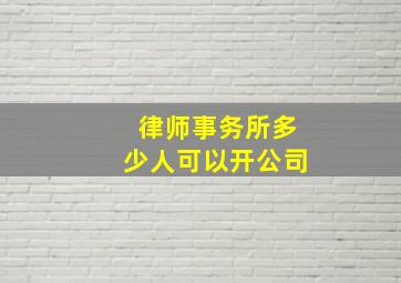 律师事务所多少人可以开公司