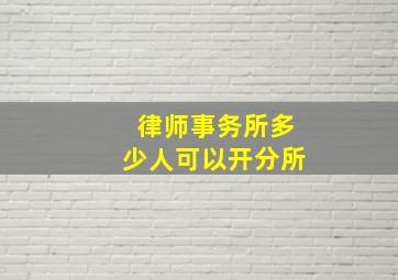 律师事务所多少人可以开分所