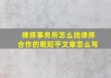 律师事务所怎么找律师合作的呢知乎文章怎么写