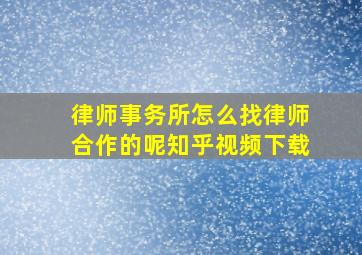 律师事务所怎么找律师合作的呢知乎视频下载