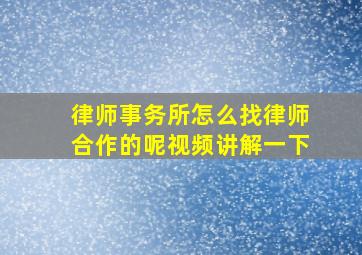 律师事务所怎么找律师合作的呢视频讲解一下