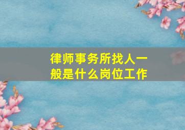 律师事务所找人一般是什么岗位工作