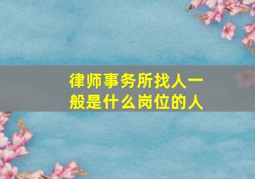 律师事务所找人一般是什么岗位的人