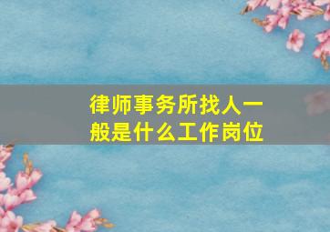 律师事务所找人一般是什么工作岗位