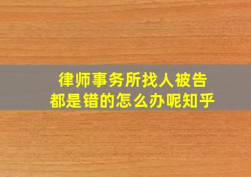 律师事务所找人被告都是错的怎么办呢知乎